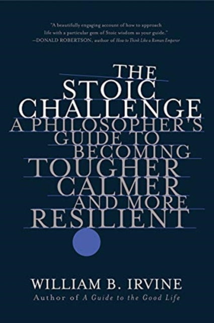 The Stoic Challenge - A Philosopher's Guide to Becoming Tougher, Calmer, and More Resilient