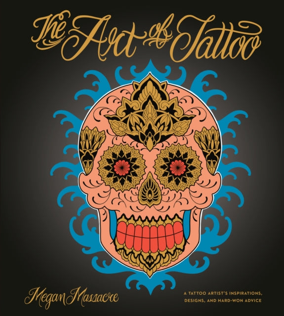 The Art of Tattoo - An Insider's Look at a Tattoo Artist's Inspirations, Designs, and Hard-Won Advice