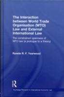 Interaction Between World Trade Organisation (WTO) Law and External International Law: The Constrained Openness of WTO Law (A Prologue to a Theory)