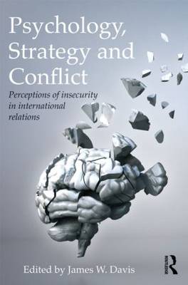 Psychology, Strategy and Conflict: Perceptions of Insecurity in International Relations