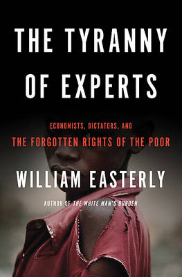 The Tyranny of Experts: Economists, Dictators, and the Forgotten Rights of the Poor