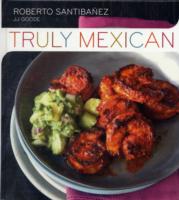 Truly Mexican: Essential Recipes and Techniques for Authentic Mexican Cooking
