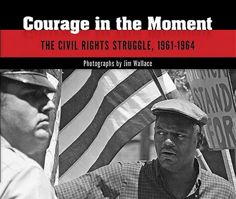 Courage in the Moment: The Civil Rights Struggle, 1961-1964