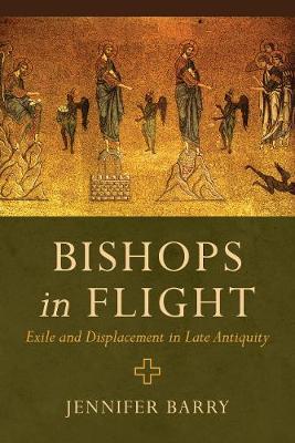 Bishops in Flight - Exile and Displacement in Late Antiquity