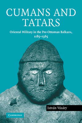 Cumans and Tatars: Oriental Military in the Pre-Ottoman Balkans, 1185-1365