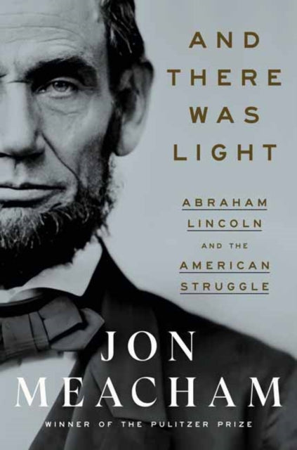 And There Was Light - Abraham Lincoln and the American Experiment