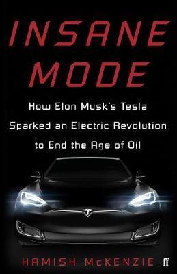 Insane Mode - How Elon Musk's Tesla Sparked an Electric Revolution to End the Age of Oil