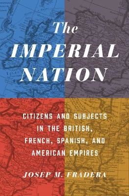 The Imperial Nation - Citizens and Subjects in the British, French, Spanish, and American Empires