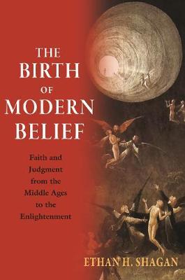 The Birth of Modern Belief - Faith and Judgment from the Middle Ages to the Enlightenment