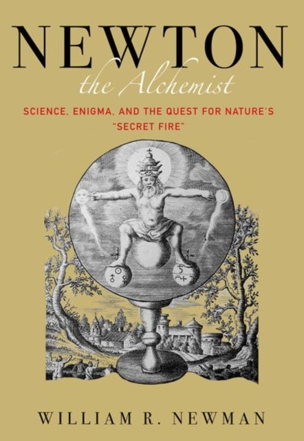 Newton the Alchemist - Science, Enigma, and the Quest for Nature's "Secret Fire"