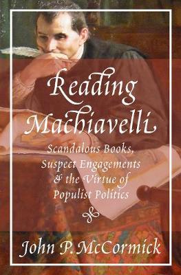 Reading Machiavelli - Scandalous Books, Suspect Engagements, and the Virtue of Populist Politics