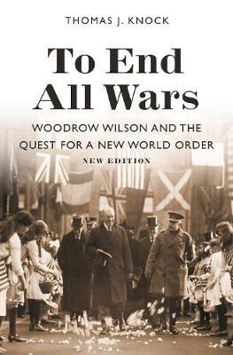 To End All Wars, New Edition - Woodrow Wilson and the Quest for a New World Order