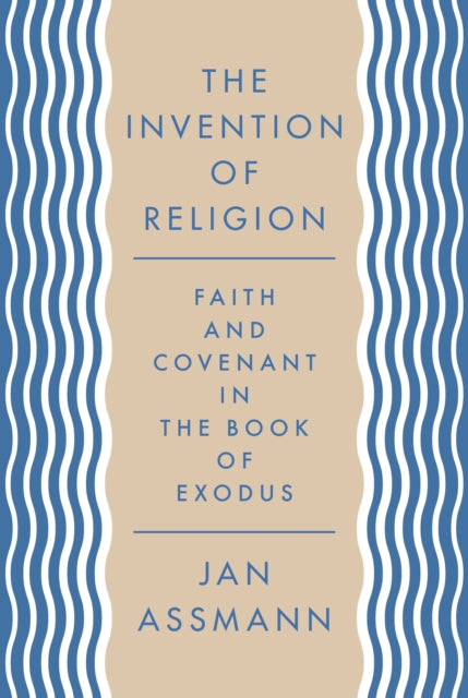 The Invention of Religion - Faith and Covenant in the Book of Exodus