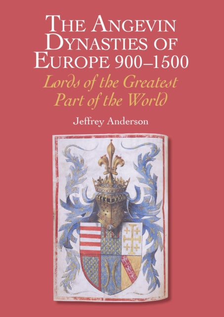 The Angevin Dynasties of Europe 900-1500 - Lords of the Greatest Part of the World