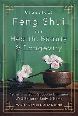 Classical Feng Shui for Health, Beauty and Longevity: Transform Your Space to Enhance Well-Being in Body and Home