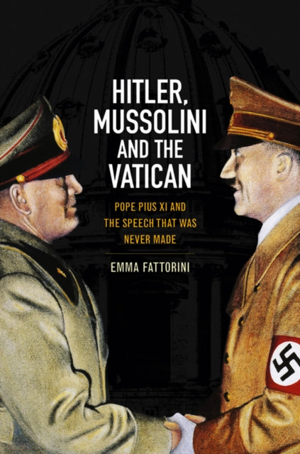 Hitler, Mussolini and the Vatican: Pope Pius XI and the Speech That Was Never Made