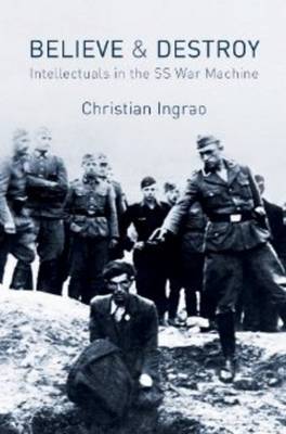 Believe and Destroy - the Intellectuals in the SS War Machine
