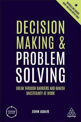 Decision Making and Problem Solving - Break Through Barriers and Banish Uncertainty at Work