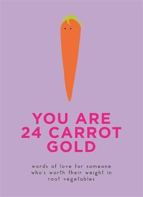 You Are 24 Carrot Gold - Words of love for someone who's worth their weight in root vegetables