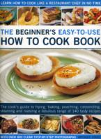 The Beginner's Easy-to-use How to Cook Book: The Cook's Guide to Frying, Baking, Poaching, Casseroling, Steaming, and Roasting a Fabulous Range of 140 Tasty Recipes