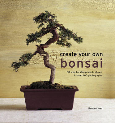 Create Your Own Bonsai: 50 Step-by-Step Projects Shown in Over 400 Photographs