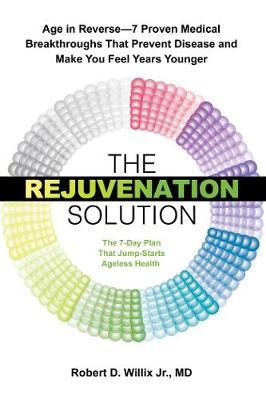 The Rejuvenation Solution - Age in Reverse--7 Proven Medical Breakthroughs That Prevent Disease and Make You Feel Years Younger
