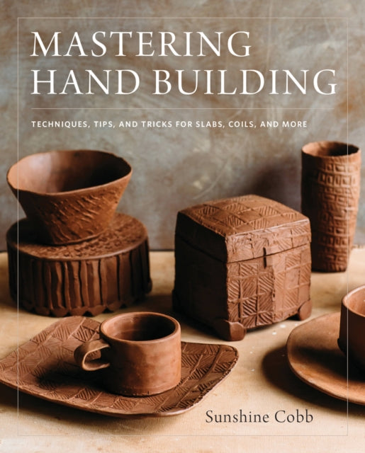 Mastering Hand Building - Techniques, Tips, and Tricks for Slabs, Coils, and More
