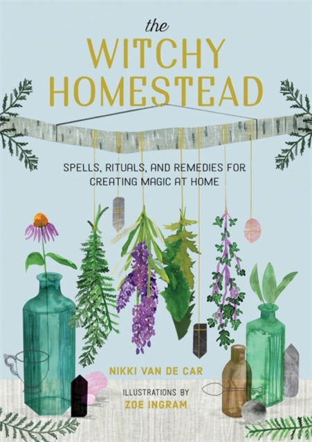 The Witchy Homestead - Spells, Rituals, and Remedies for Creating Magic at Home
