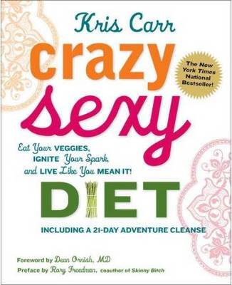 Crazy Sexy Diet: Eat Your Veggies, Ignite Your Spark, And Live Like You Mean It!