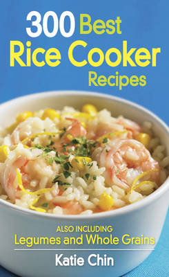 300 Best Rice Cooker Recipes: Also Including Legumes and Whole Grains
