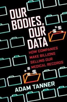 Our Bodies, Our Data-How Companies Make Billions Selling Our Medical Records