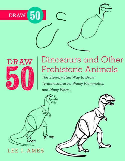 Draw 50 Dinosaurs and Other Prehistoric Animals: The Step-by-step Way to Draw Tyronnasauruses, Wooly Mammoths and Many More