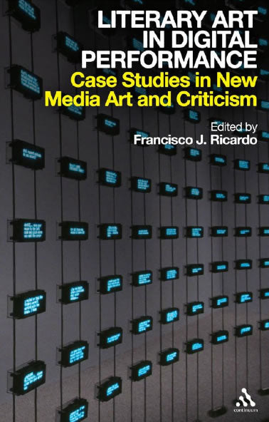 Literary Art in Digital Performance: Case Studies in New Media Art and Criticism