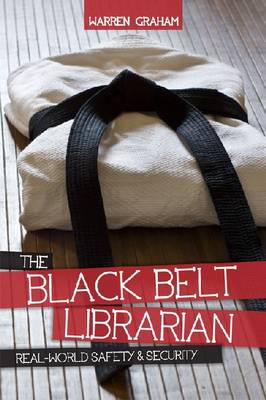 The Black Belt Librarian: Every Librarian's Real-world Guide to a Safer Workplace