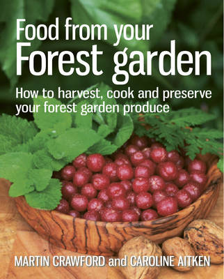Food from Your Forest Garden: How to Harvest, Cook and Preserve Your Forest Garden Produce