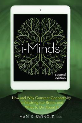 i-Minds - How and Why Constant Connectivity is Rewiring Our Brains and What to Do About It