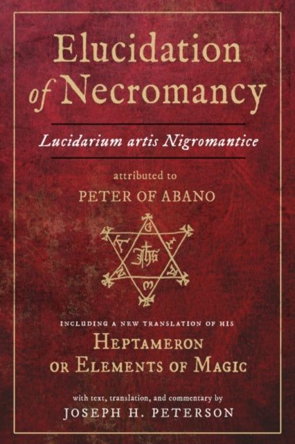 Elucidation of Necromancy - Lucidarium Artis Nigromantice, Attributed to Peter of Abano Including a New Translation of His Heptameron or Elements of Magic