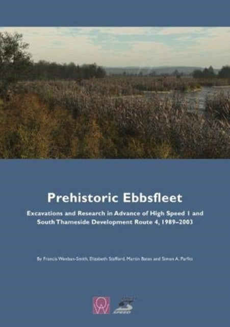 Prehistoric Ebbsfleet - Excavations and Research in Advance of High Speed 1 and South Thameside Development Route 4, 1989-2003