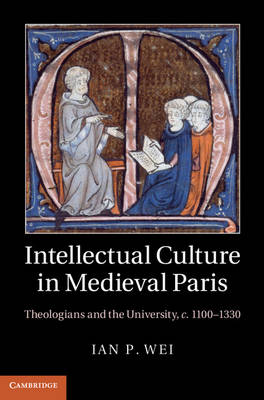 Intellectual Culture in Medieval Paris: Theologians and the University, C.1100-1330