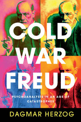 Cold War Freud: Psychoanalysis in an Age of Catastrophes