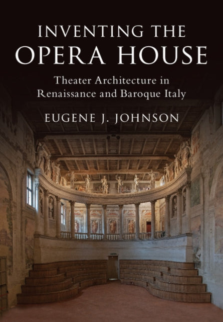 Inventing the Opera House - Theater Architecture in Renaissance and Baroque Italy