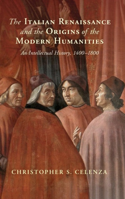 The Italian Renaissance and the Origins of the Modern Humanities - An Intellectual History, 1400-1800