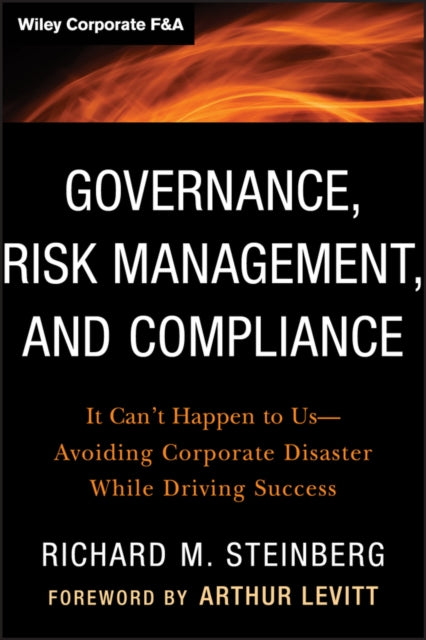 Governance, Risk Management, and Compliance: It Can't Happen to Us-Avoiding Corporate Disaster While Driving Success