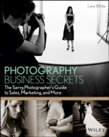 Photography Business Secrets: The Savvy Photographer's Guide to Sales, Marketing, and More