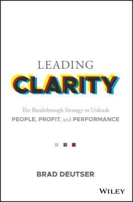 Leading Clarity - The Breakthrough Strategy to Unleash People, Profit, and Performance