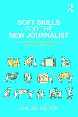 Soft Skills for the New Journalist - Cultivating the Inner Resources You Need to Succeed