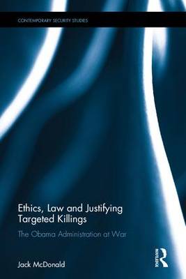 Ethics, Law and Justifying Targeted Killings: The Obama Administration at War