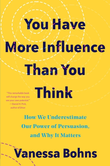 You Have More Influence Than You Think - How We Underestimate Our Powers of Persuasion, and Why It Matters