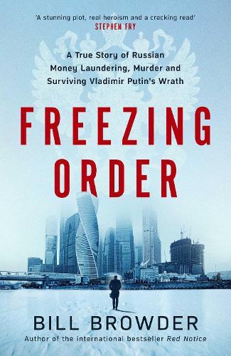 Freezing Order - A True Story of Russian Money Laundering, State-Sponsored Murder,and Surviving Vladimir Putin's Wrath