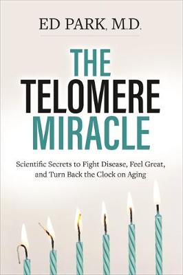The Telomere Miracle: Scientific Secrets to Fight Disease, Feel Great, and Turn Back the Clock on Aging